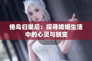 倦鸟归巢后：探寻婚姻生活中的心灵与蜕变