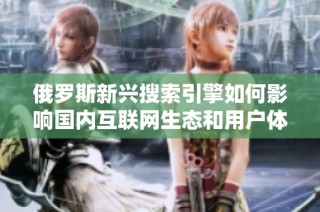 俄罗斯新兴搜索引擎如何影响国内互联网生态和用户体验