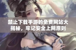 禁止下载手游的免费网站大揭秘，牢记安全上网原则