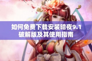 如何免费下载安装暗夜9.1破解版及其使用指南