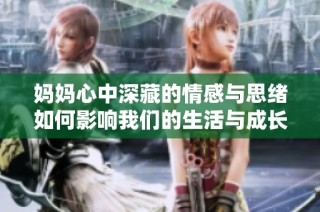 妈妈心中深藏的情感与思绪如何影响我们的生活与成长