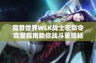 魔兽世界WLK战士宏命令完整指南助你战斗更顺畅