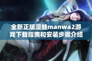 全新正版漫蛙manwa2游戏下载指南和安装步骤介绍