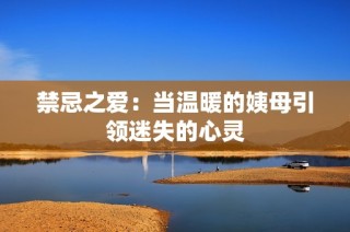 禁忌之爱：当温暖的姨母引领迷失的心灵