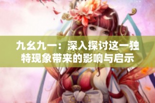九幺九一：深入探讨这一独特现象带来的影响与启示