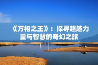 《万相之王》：探寻超越力量与智慧的奇幻之旅