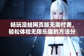 畅玩漫蛙网页版无需付费，轻松体验无限乐趣的方法分享