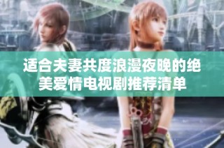 适合夫妻共度浪漫夜晚的绝美爱情电视剧推荐清单