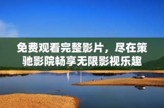 免费观看完整影片，尽在策驰影院畅享无限影视乐趣