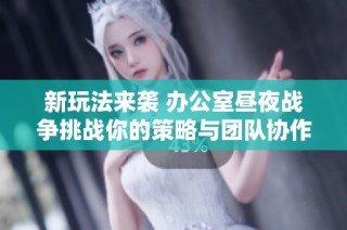 新玩法来袭 办公室昼夜战争挑战你的策略与团队协作能力