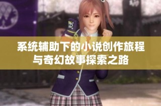 系统辅助下的小说创作旅程与奇幻故事探索之路