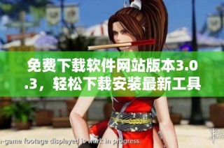 免费下载软件网站版本3.0.3，轻松下载安装最新工具与应用