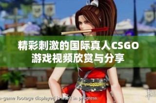 精彩刺激的国际真人CSGO游戏视频欣赏与分享
