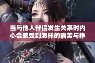 当与他人伴侣发生关系时内心会感受到怎样的痛苦与挣扎