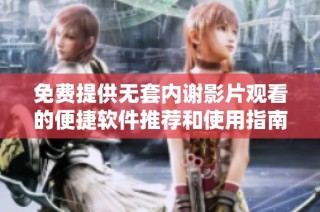 免费提供无套内谢影片观看的便捷软件推荐和使用指南