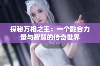 探秘万相之王：一个融合力量与智慧的传奇世界