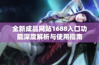 全新成品网站1688入口功能深度解析与使用指南