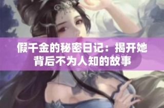 假千金的秘密日记：揭开她背后不为人知的故事