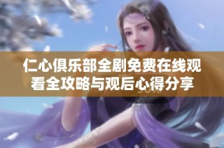 仁心俱乐部全剧免费在线观看全攻略与观后心得分享