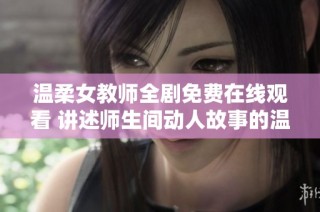 温柔女教师全剧免费在线观看 讲述师生间动人故事的温馨剧集