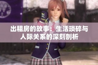 出租房的故事：生活琐碎与人际关系的深刻剖析