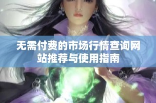 无需付费的市场行情查询网站推荐与使用指南