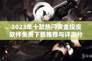 2023年十款热门黄金投资软件免费下载推荐与评测分析