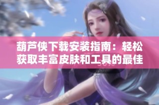 葫芦侠下载安装指南：轻松获取丰富皮肤和工具的最佳选择