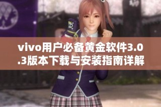 vivo用户必备黄金软件3.0.3版本下载与安装指南详解