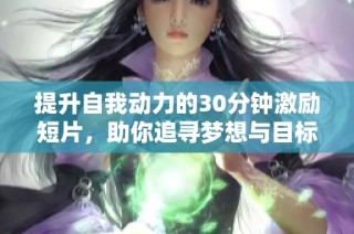 提升自我动力的30分钟激励短片，助你追寻梦想与目标