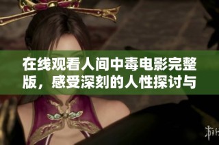 在线观看人间中毒电影完整版，感受深刻的人性探讨与情感纠葛