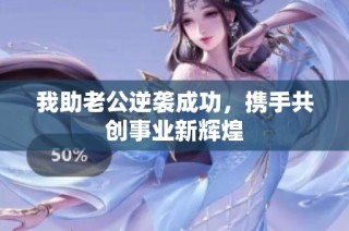 我助老公逆袭成功，携手共创事业新辉煌