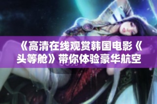 《高清在线观赏韩国电影《头等舱》带你体验豪华航空之旅》
