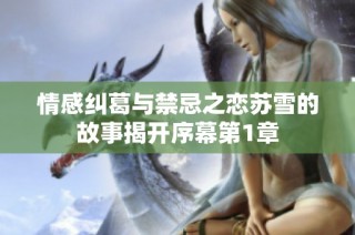 情感纠葛与禁忌之恋苏雪的故事揭开序幕第1章
