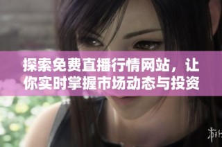 探索免费直播行情网站，让你实时掌握市场动态与投资机会