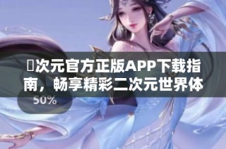 囧次元官方正版APP下载指南，畅享精彩二次元世界体验