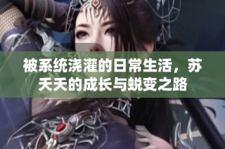 被系统浇灌的日常生活，苏夭夭的成长与蜕变之路