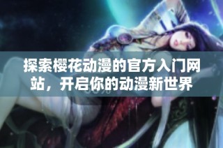 探索樱花动漫的官方入门网站，开启你的动漫新世界
