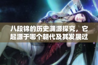 八段锦的历史渊源探究，它起源于哪个朝代及其发展过程