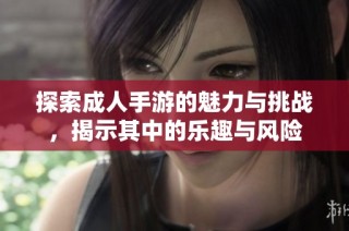 探索成人手游的魅力与挑战，揭示其中的乐趣与风险