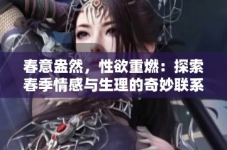 春意盎然，性欲重燃：探索春季情感与生理的奇妙联系