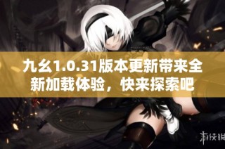 九幺1.0.31版本更新带来全新加载体验，快来探索吧