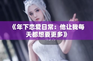 《年下恋爱日常：他让我每天都想要更多》