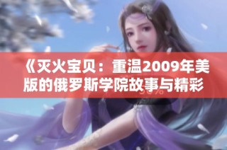 《灭火宝贝：重温2009年美版的俄罗斯学院故事与精彩》
