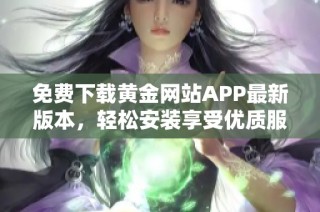 免费下载黄金网站APP最新版本，轻松安装享受优质服务