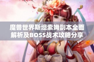 魔兽世界斯坦索姆副本全面解析及BOSS战术攻略分享