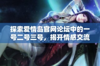 探索爱情岛官网论坛中的一号二号三号，揭开情感交流新篇章