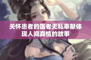 关怀患者的医者无私奉献体现人间真情的故事
