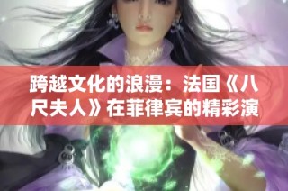 跨越文化的浪漫：法国《八尺夫人》在菲律宾的精彩演绎与影响