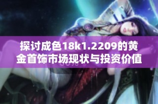 探讨成色18k1.2209的黄金首饰市场现状与投资价值分析